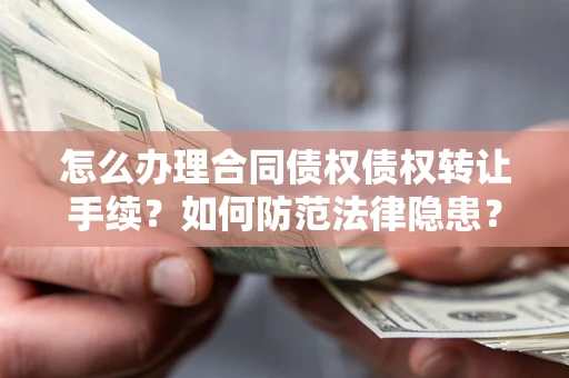 济南怎么办理合同债权债权转让手续？如何防范法律隐患？