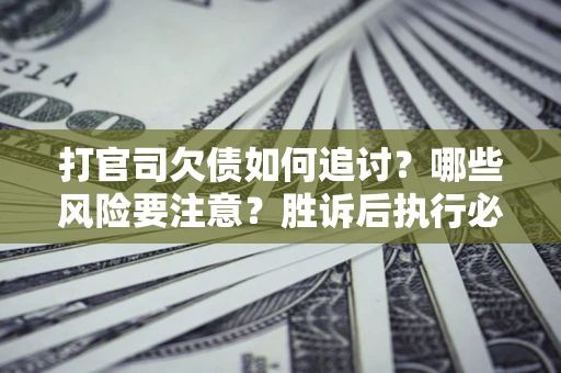 济南打官司欠债如何追讨？哪些风险要注意？胜诉后执行必看！