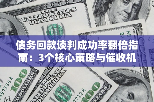 济南债务回款谈判成功率翻倍指南：3个核心策略与催收机构避坑法则