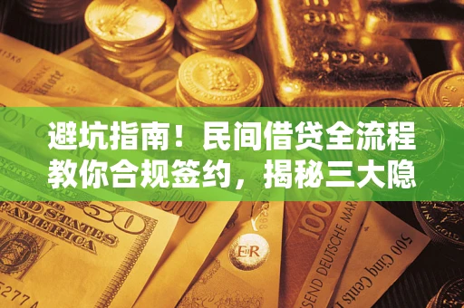 济南避坑指南！民间借贷全流程教你合规签约，揭秘三大隐形陷阱