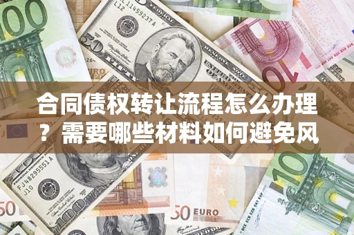 济南合同债权转让流程怎么办理？需要哪些材料如何避免风险？