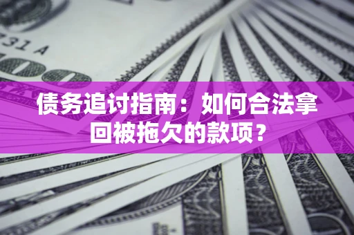 济南债务追讨指南：如何合法拿回被拖欠的款项？