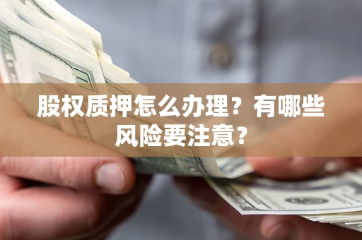 济南股权质押怎么办理？有哪些风险要注意？