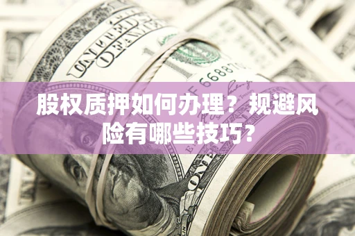济南股权质押如何办理？规避风险有哪些技巧？