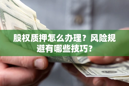 济南股权质押怎么办理？风险规避有哪些技巧？