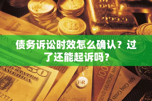 济南债务诉讼时效怎么确认？过了还能起诉吗？