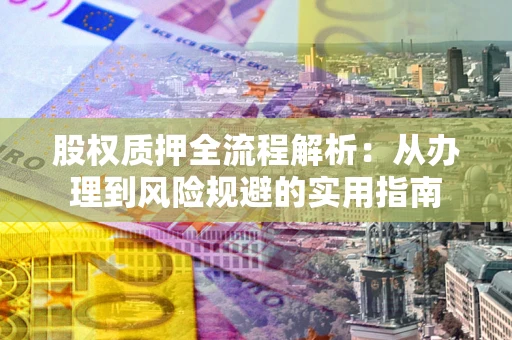 济南股权质押全流程解析：从办理到风险规避的实用指南
