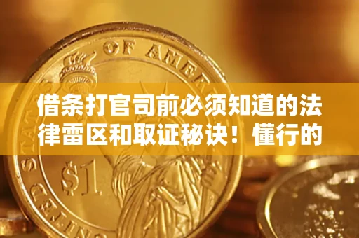 济南借条打官司前必须知道的法律雷区和取证秘诀！懂行的人已经留好这些证据