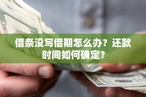 济南借条没写借期怎么办？还款时间如何确定？
