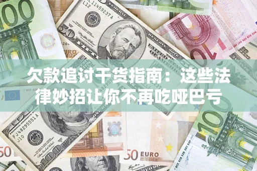 济南欠款追讨干货指南：这些法律妙招让你不再吃哑巴亏