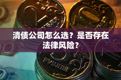 济南清债公司怎么选？是否存在法律风险？