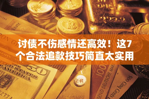 济南讨债不伤感情还高效！这7个合法追款技巧简直太实用