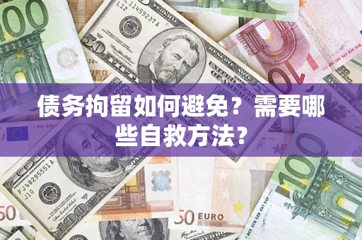 济南债务拘留如何避免？需要哪些自救方法？