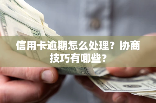 济南信用卡逾期怎么处理？协商技巧有哪些？