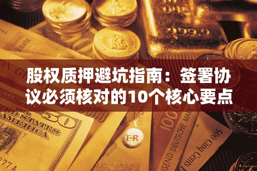 济南股权质押避坑指南:签署协议必须核对的10个核心要点 济南股权质押避坑指南:签署协议必须核对的10个核心要点