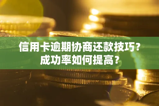 济南信用卡逾期协商还款技巧？成功率如何提高？