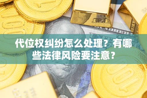 济南代位权纠纷怎么处理？有哪些法律风险要注意？