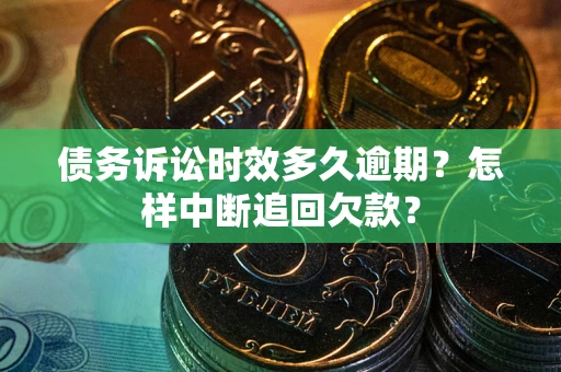 济南债务诉讼时效多久逾期？怎样中断追回欠款？