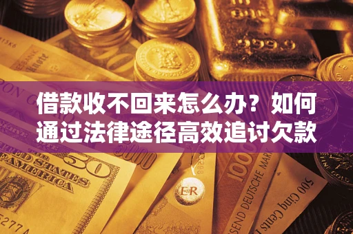济南借款收不回来怎么办?如何通过法律途径高效追讨欠款? 济南借款收不回来怎么办?如何通过法律途径高效追讨欠款?