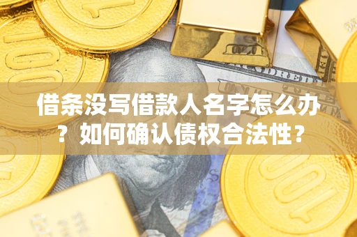 济南借条没写借款人名字怎么办？如何确认债权合法性？
