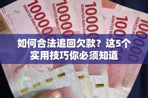 济南如何合法追回欠款？这5个实用技巧你必须知道