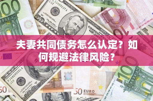 济南夫妻共同债务怎么认定？如何规避法律风险？