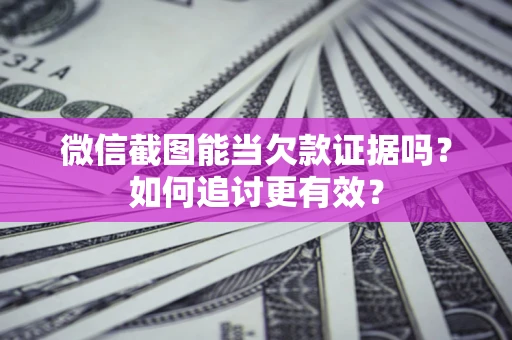 济南微信截图能当欠款证据吗？如何追讨更有效？