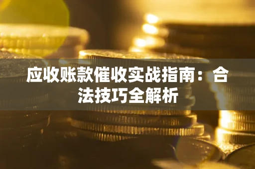 济南应收账款催收实战指南：合法技巧全解析