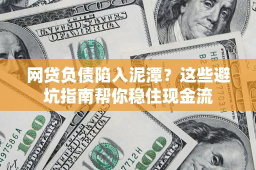 济南网贷负债陷入泥潭？这些避坑指南帮你稳住现金流