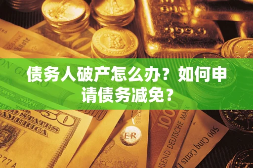 济南债务人破产怎么办？如何申请债务减免？