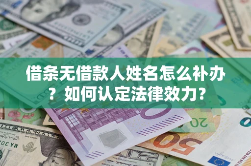 济南借条无借款人姓名怎么补办？如何认定法律效力？