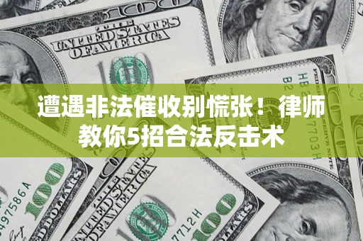 济南遭遇非法催收别慌张！律师教你5招合法反击术