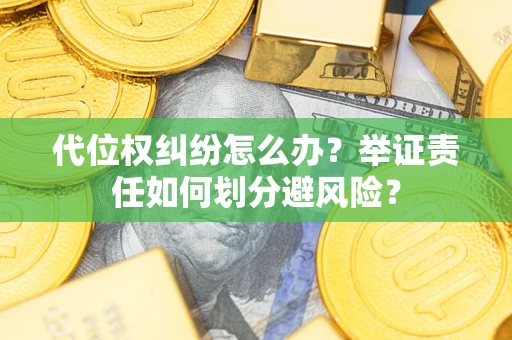 济南代位权纠纷怎么办？举证责任如何划分避风险？