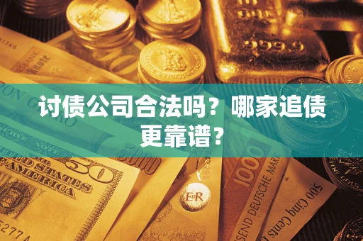 济南讨债公司合法吗？哪家追债更靠谱？