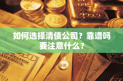 济南如何选择清债公司？靠谱吗要注意什么？