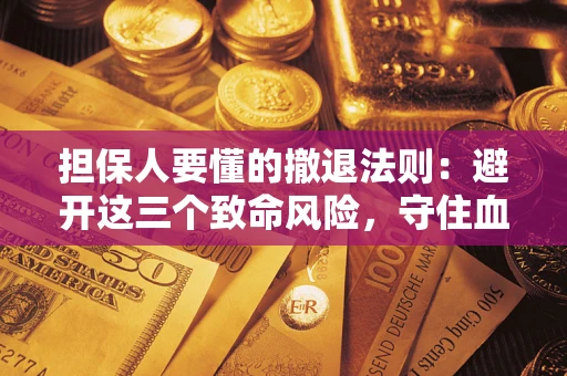 济南担保人要懂的撤退法则：避开这三个致命风险，守住血汗钱