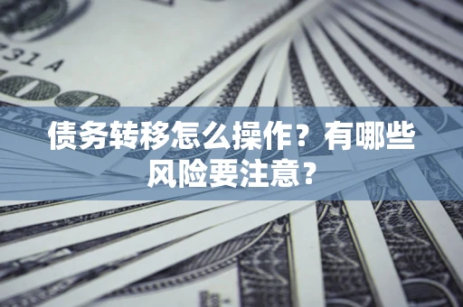 济南债务转移怎么操作？有哪些风险要注意？