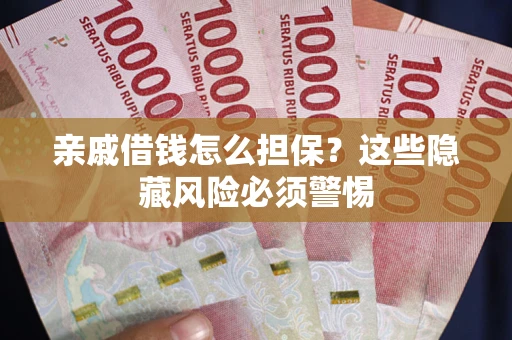 济南亲戚借钱怎么担保？这些隐藏风险必须警惕