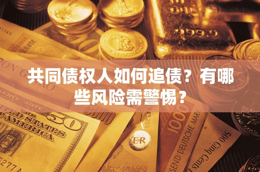 济南共同债权人如何追债？有哪些风险需警惕？