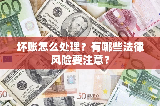 济南坏账怎么处理？有哪些法律风险要注意？