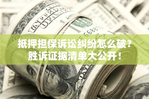 济南抵押担保诉讼纠纷怎么破？胜诉证据清单大公开！
