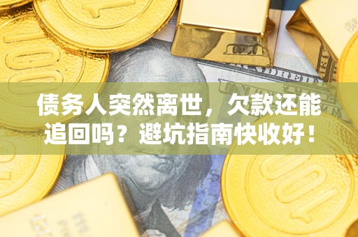 济南债务人突然离世，欠款还能追回吗？避坑指南快收好！