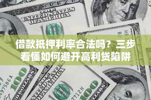 济南借款抵押利率合法吗？三步看懂如何避开高利贷陷阱