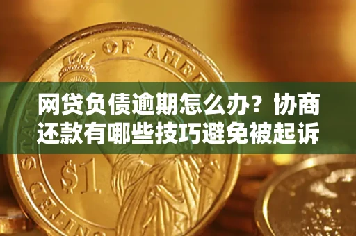 济南网贷负债逾期怎么办？协商还款有哪些技巧避免被起诉？