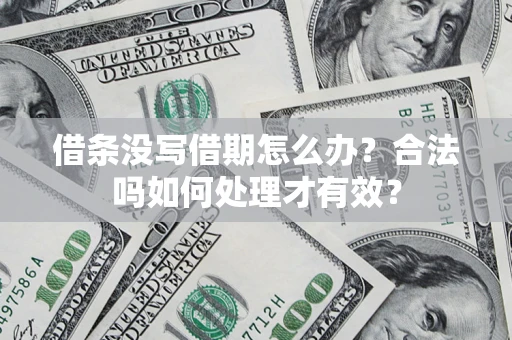 济南借条没写借期怎么办？合法吗如何处理才有效？