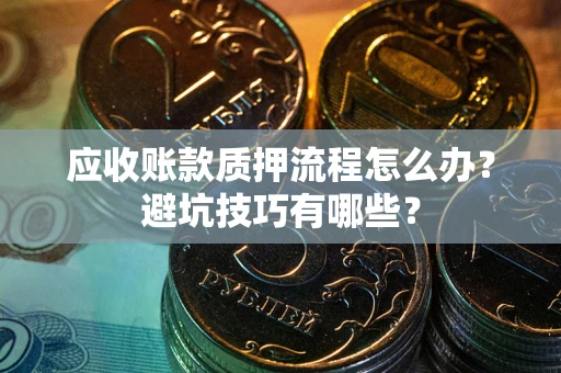 济南应收账款质押流程怎么办？避坑技巧有哪些？