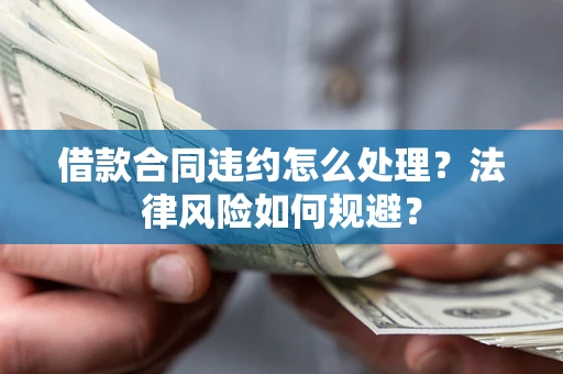 济南借款合同违约怎么处理？法律风险如何规避？