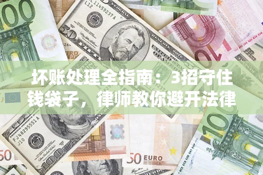 济南坏账处理全指南：3招守住钱袋子，律师教你避开法律雷区