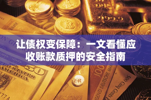 济南让债权变保障：一文看懂应收账款质押的安全指南