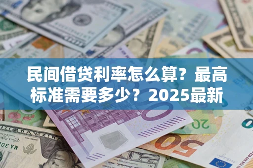 济南民间借贷利率怎么算？最高标准需要多少？2025最新避坑指南
